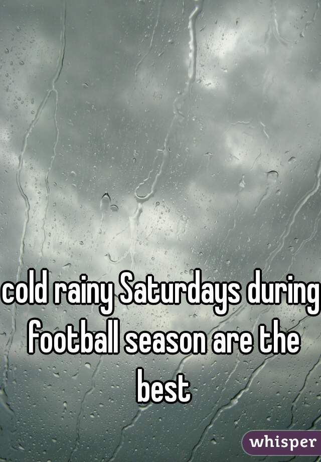 cold rainy Saturdays during football season are the best