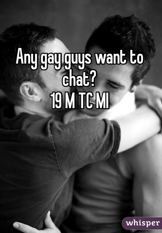 Any gay guys want to chat?
19 M TC MI