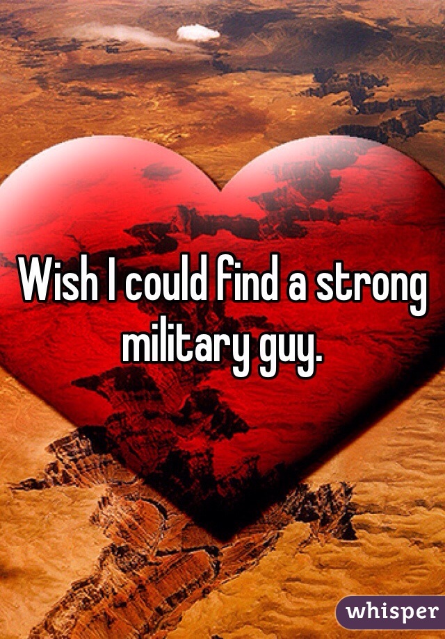 Wish I could find a strong military guy. 