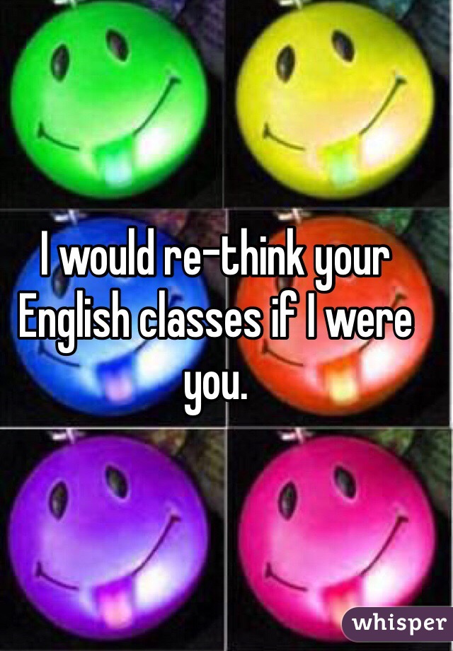 I would re-think your English classes if I were you.