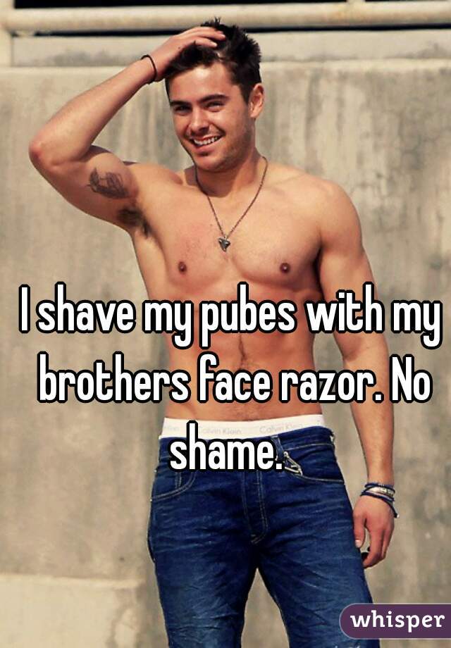 I shave my pubes with my brothers face razor. No shame.  