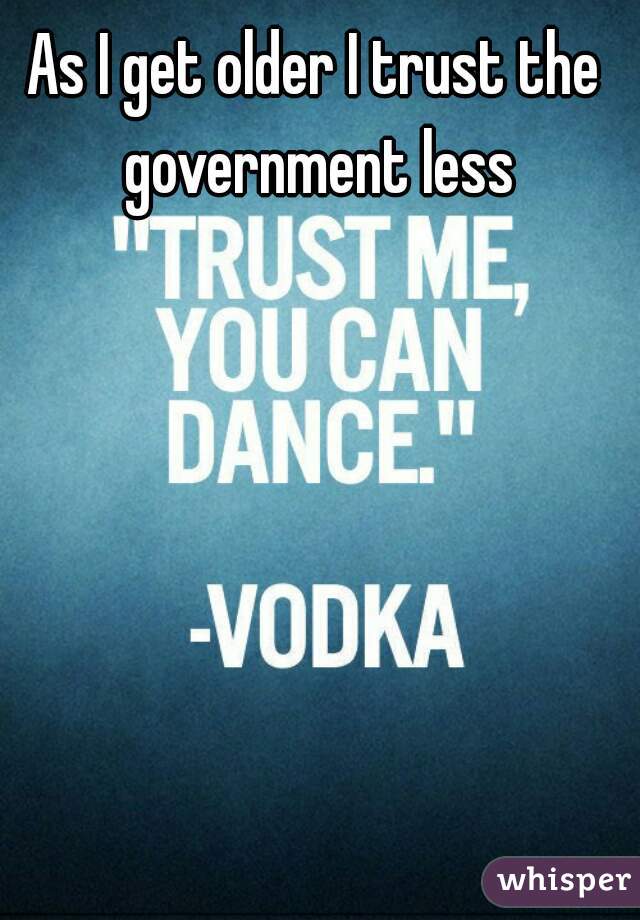 As I get older I trust the government less