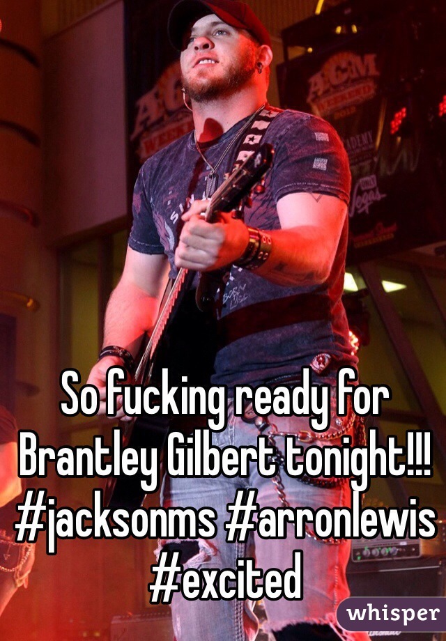 So fucking ready for Brantley Gilbert tonight!!! #jacksonms #arronlewis #excited