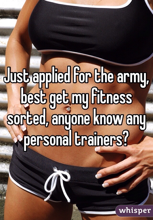 Just applied for the army, best get my fitness sorted, anyone know any personal trainers?