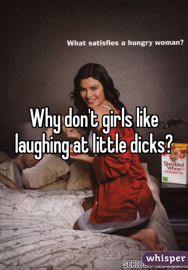 Why don't girls like laughing at little dicks?