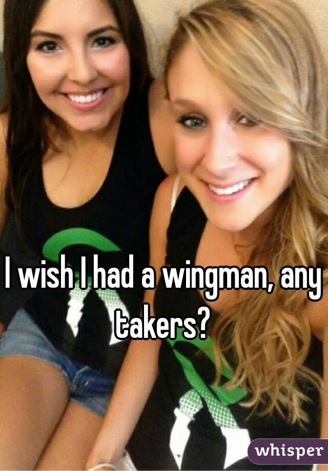 I wish I had a wingman, any takers? 