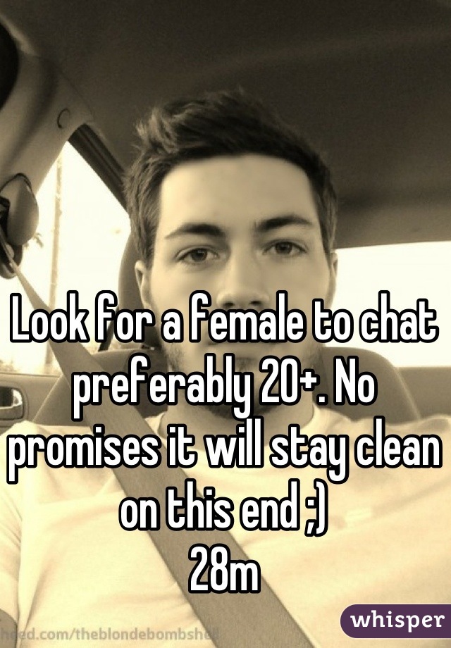 Look for a female to chat preferably 20+. No promises it will stay clean on this end ;)
28m