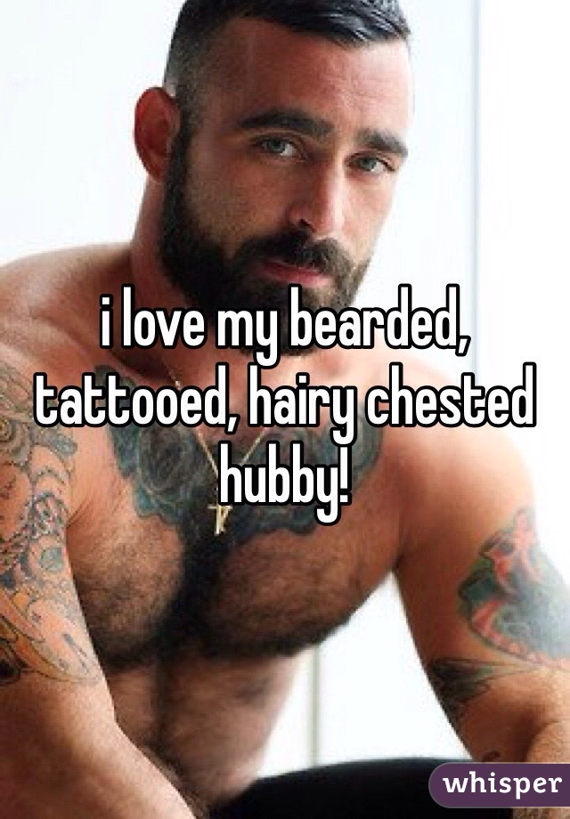 i love my bearded, tattooed, hairy chested hubby!