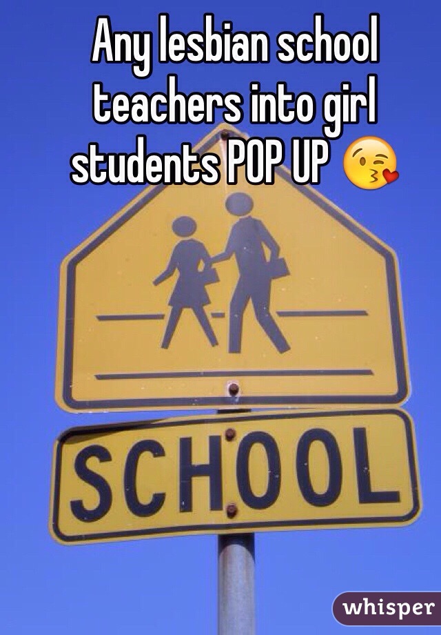 Any lesbian school teachers into girl students POP UP 😘