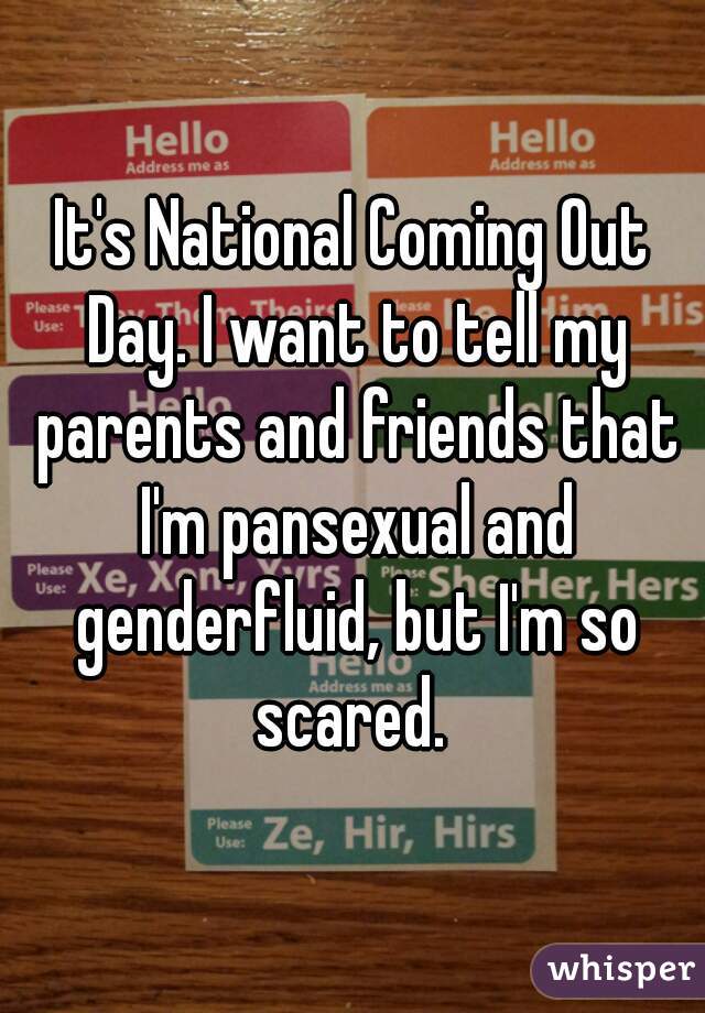 It's National Coming Out Day. I want to tell my parents and friends that I'm pansexual and genderfluid, but I'm so scared. 