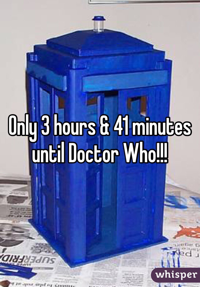 Only 3 hours & 41 minutes until Doctor Who!!!