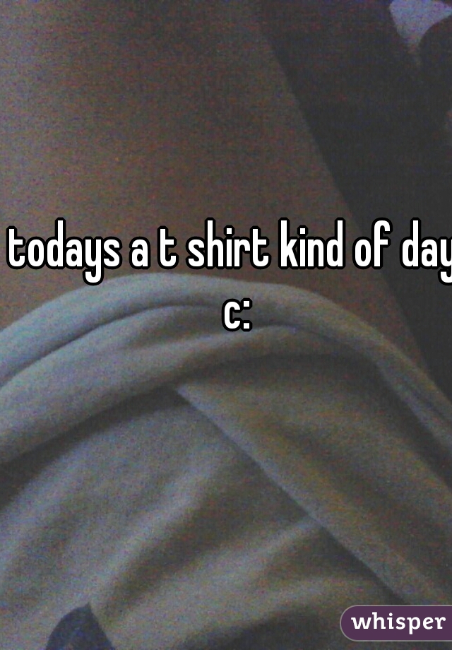 todays a t shirt kind of day c: