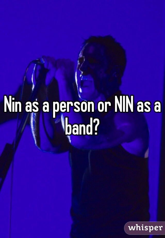 Nin as a person or NIN as a band?