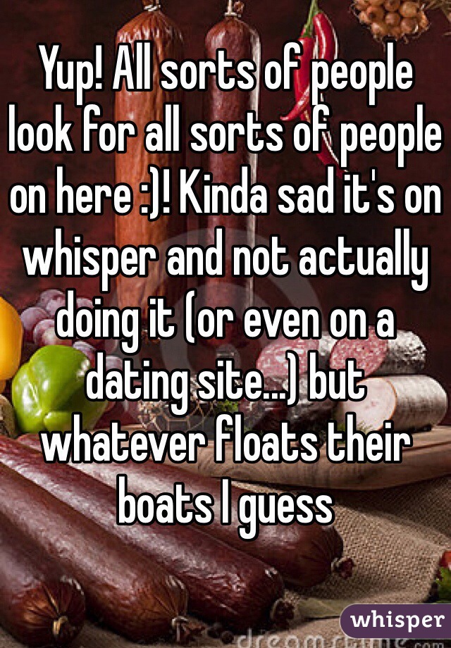 Yup! All sorts of people look for all sorts of people on here :)! Kinda sad it's on whisper and not actually doing it (or even on a dating site...) but whatever floats their boats I guess