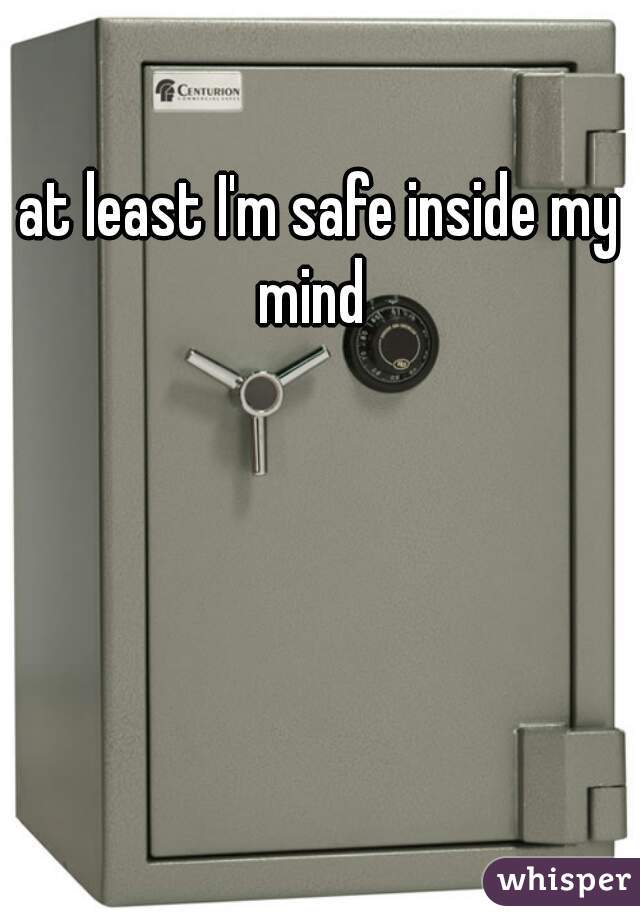 at least I'm safe inside my mind  