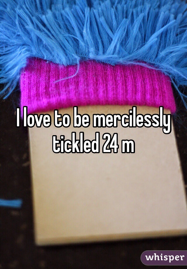 I love to be mercilessly tickled 24 m 