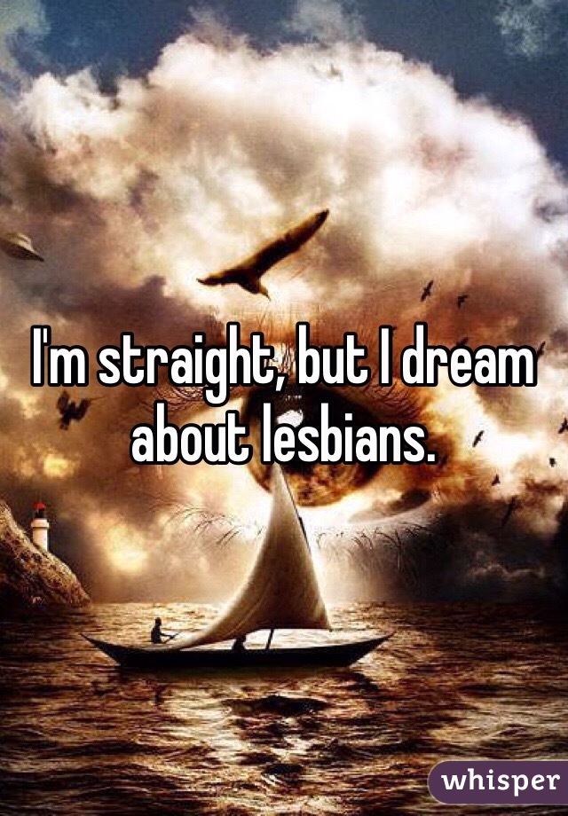 I'm straight, but I dream about lesbians. 