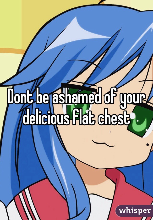 Dont be ashamed of your delicious flat chest