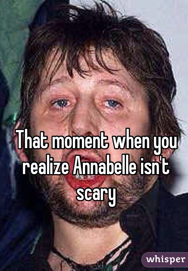 That moment when you realize Annabelle isn't scary