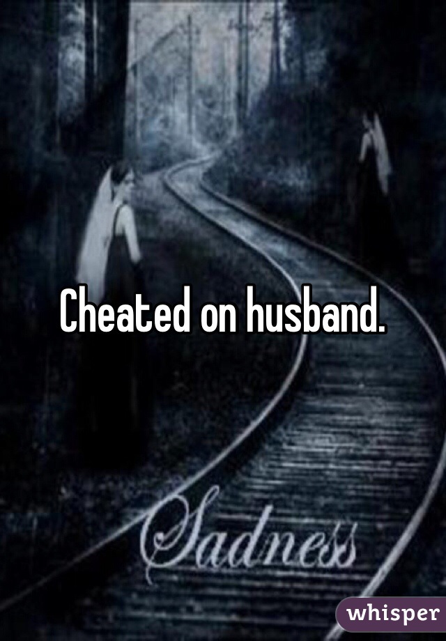 Cheated on husband. 