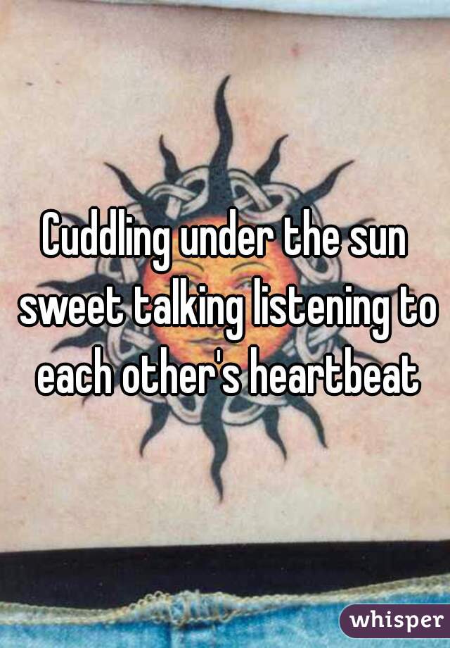 Cuddling under the sun sweet talking listening to each other's heartbeat