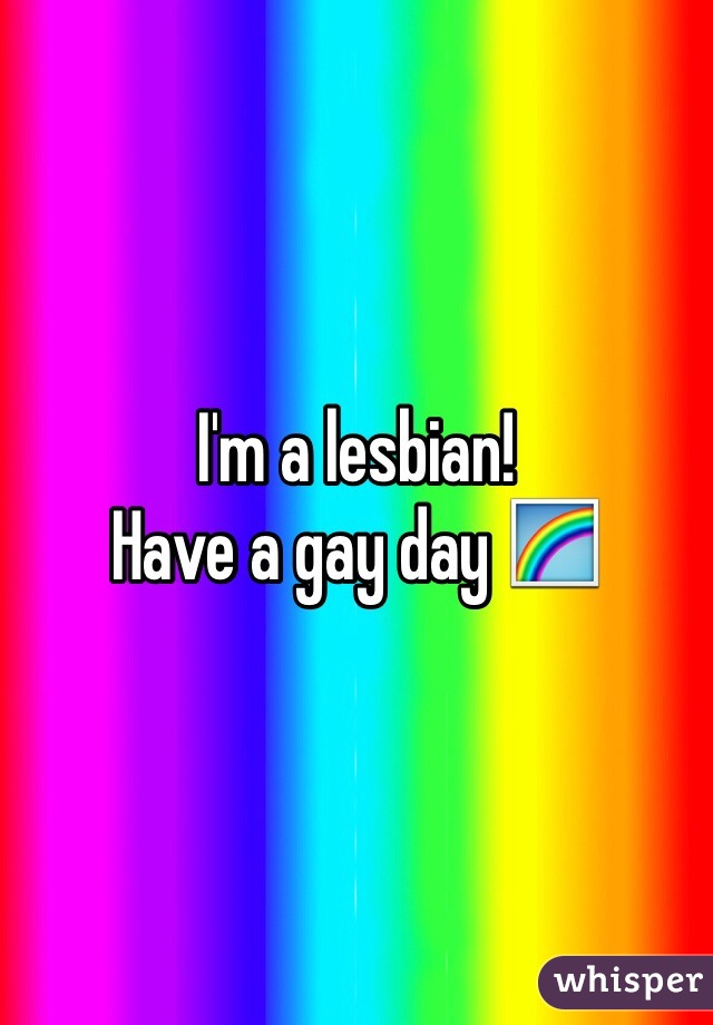 I'm a lesbian!
Have a gay day 🌈