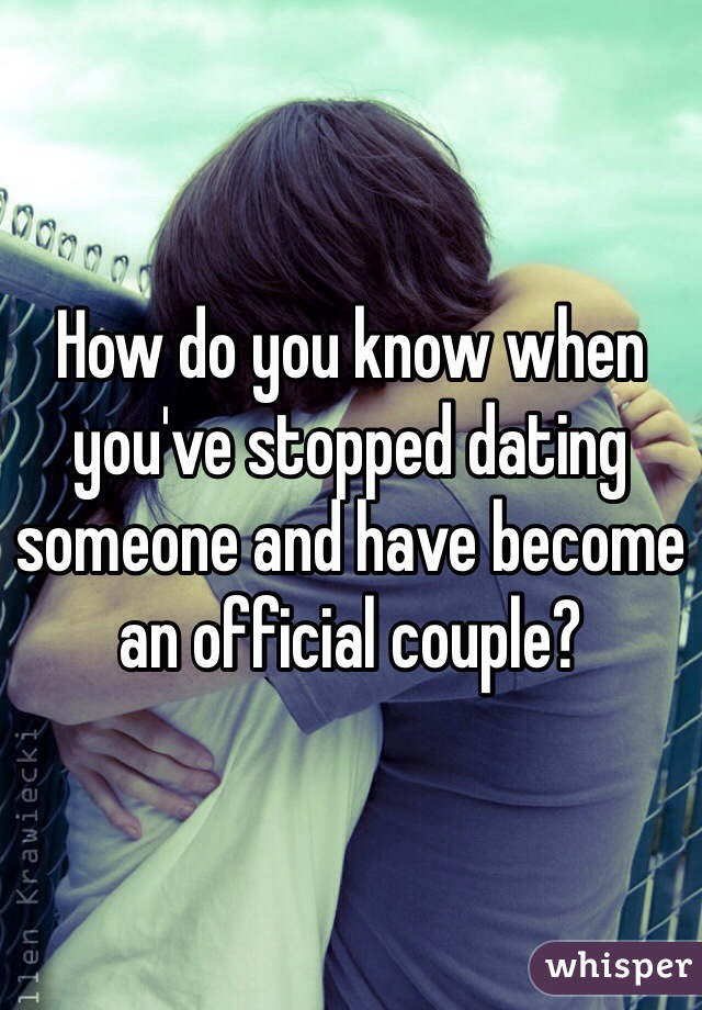 How do you know when you've stopped dating someone and have become an official couple?