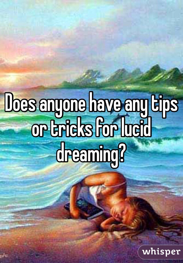 Does anyone have any tips or tricks for lucid dreaming?