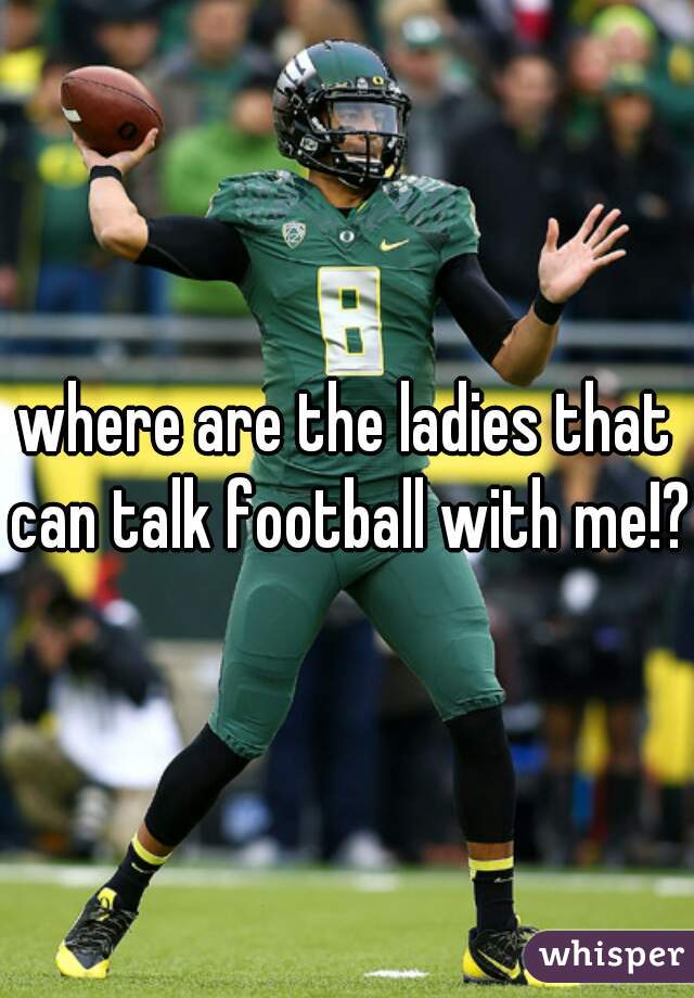 where are the ladies that can talk football with me!? 