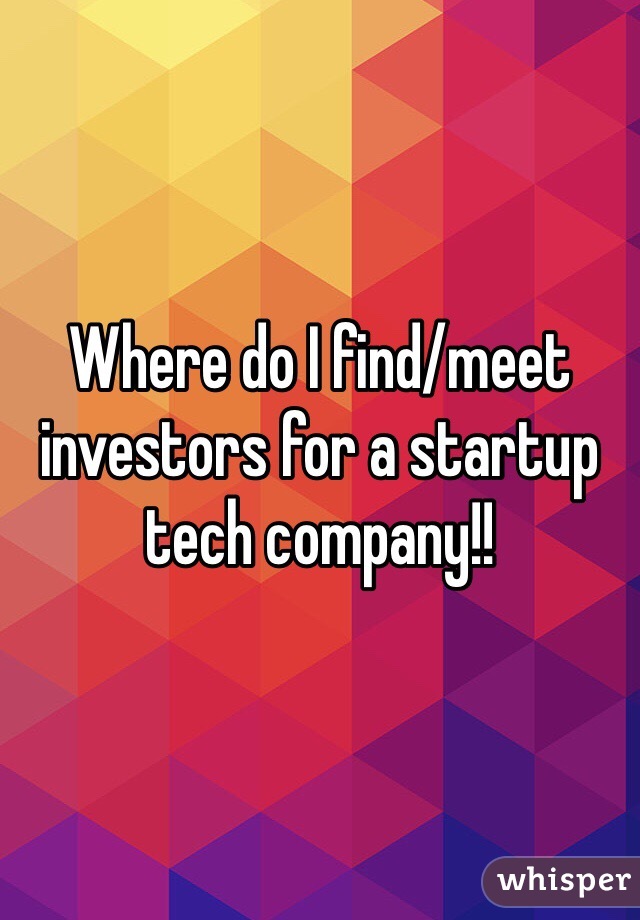 Where do I find/meet investors for a startup tech company!!