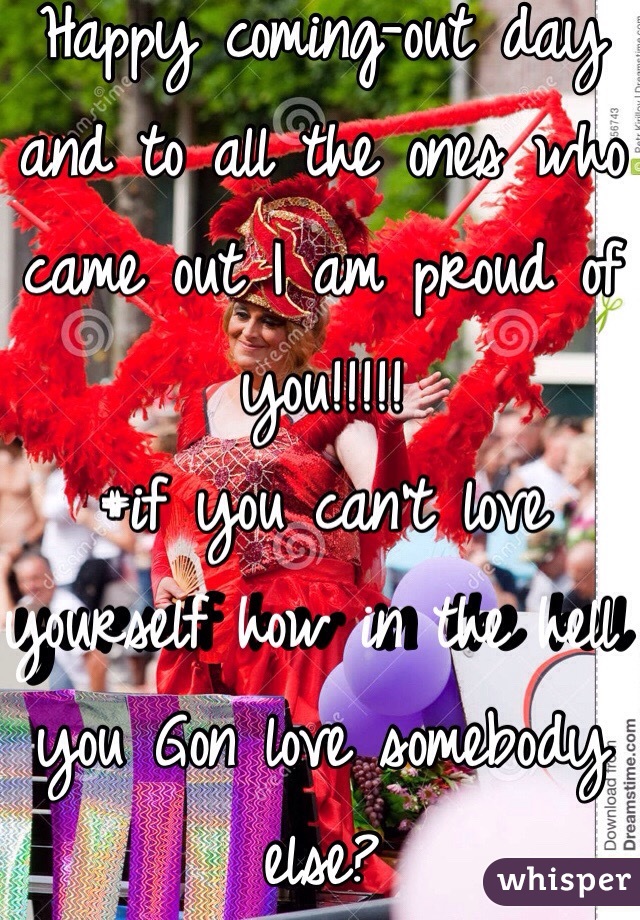 Happy coming-out day and to all the ones who came out I am proud of you!!!!!
#if you can't love yourself how in the hell you Gon love somebody else?