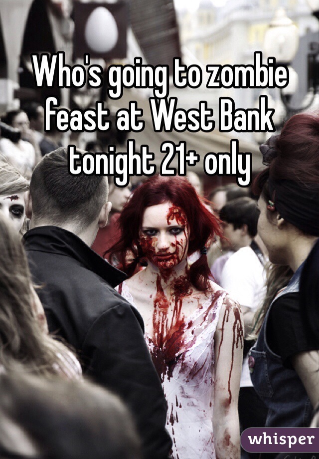 Who's going to zombie feast at West Bank tonight 21+ only  