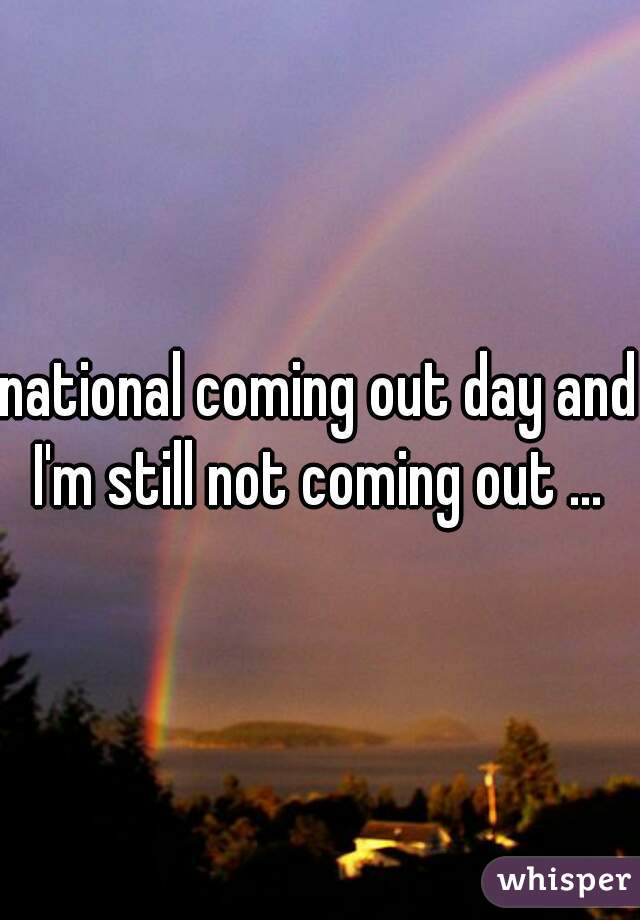 national coming out day and I'm still not coming out ... 