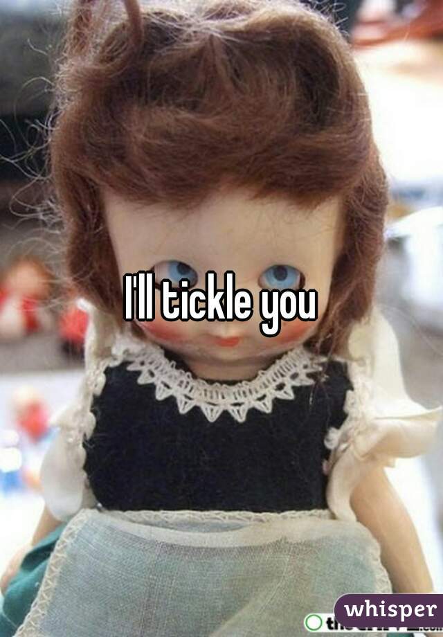 I'll tickle you