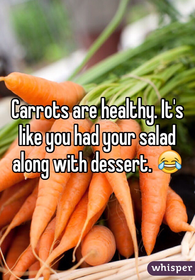 Carrots are healthy. It's like you had your salad along with dessert. 😂