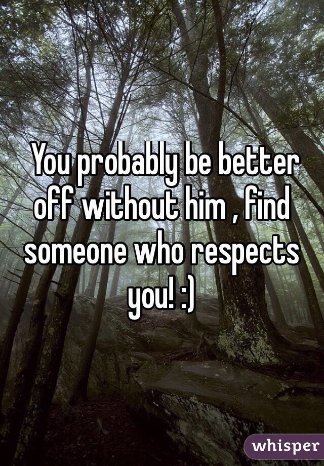  You probably be better off without him , find someone who respects you! :)
