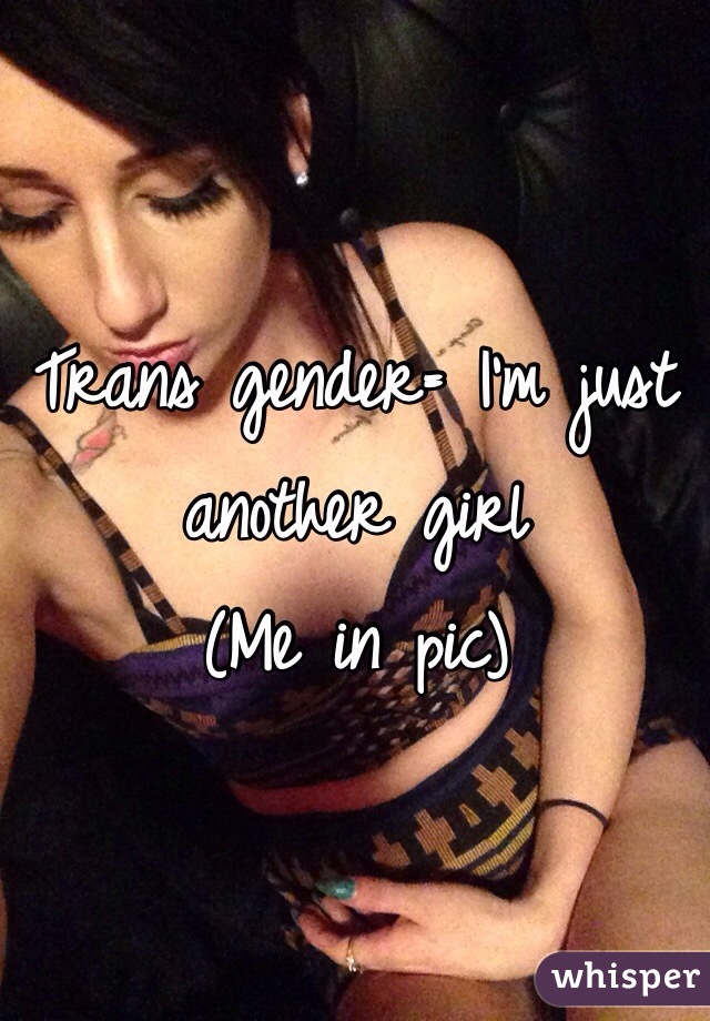 Trans gender= I'm just another girl
(Me in pic)