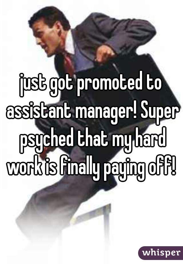 just got promoted to assistant manager! Super psyched that my hard work is finally paying off! 