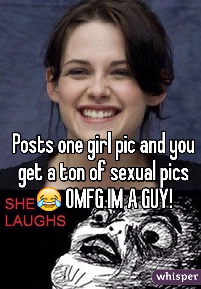 Posts one girl pic and you get a ton of sexual pics 😂 OMFG IM A GUY! 