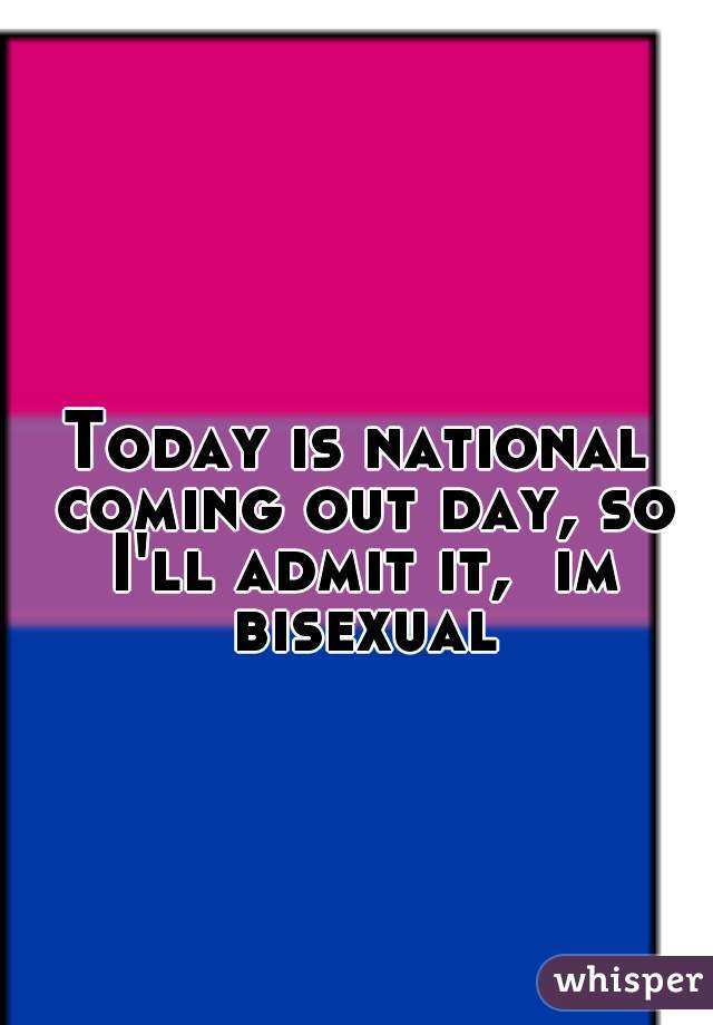 Today is national coming out day, so I'll admit it,  im bisexual