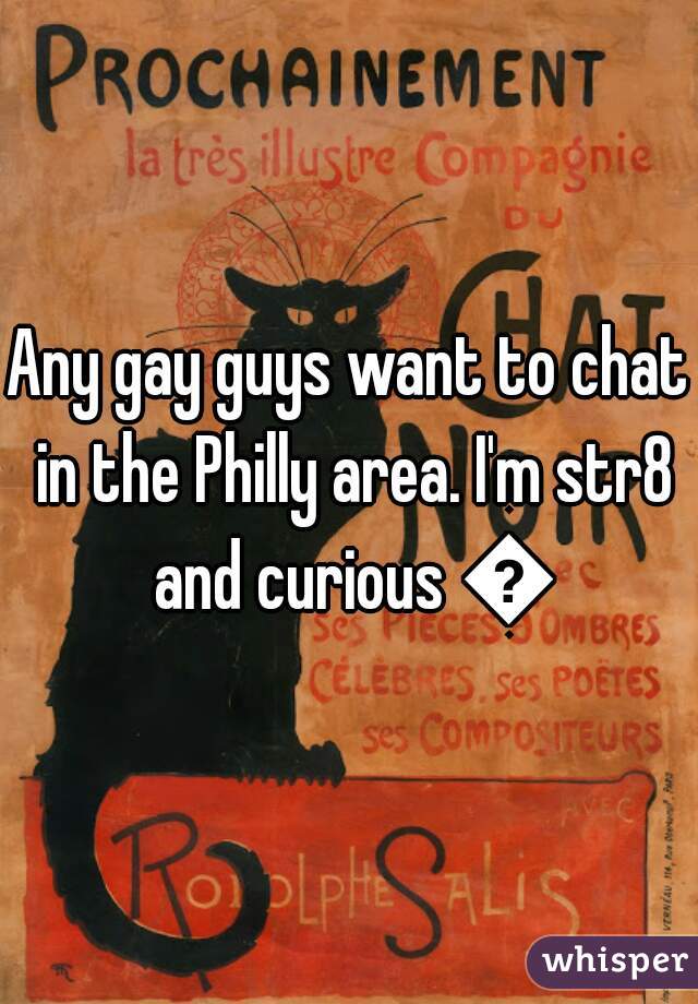 Any gay guys want to chat in the Philly area. I'm str8 and curious 👍