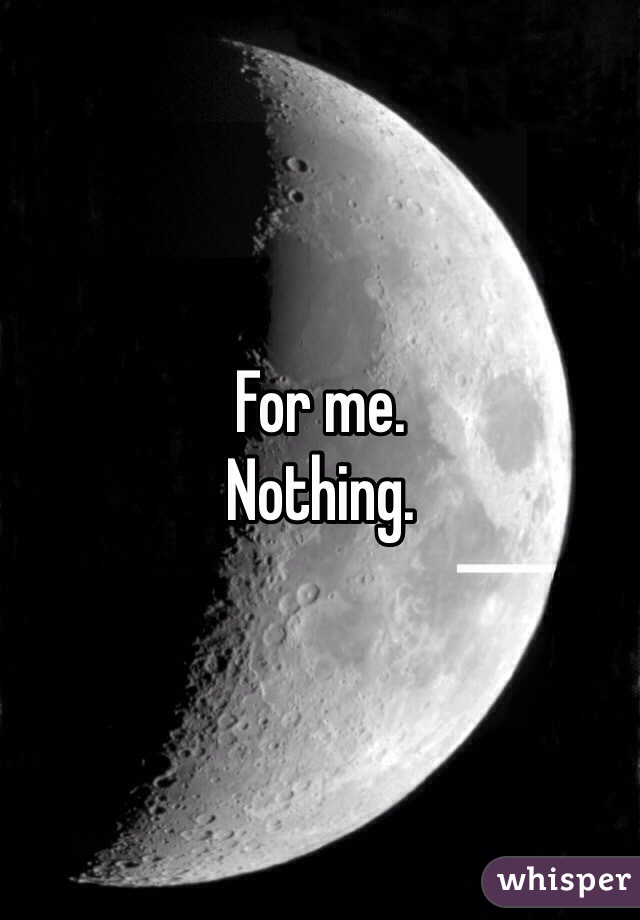 For me.
Nothing. 