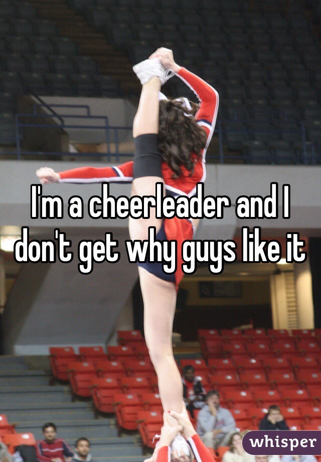 I'm a cheerleader and I don't get why guys like it