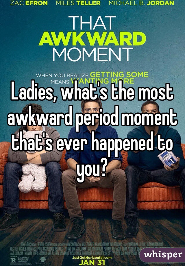 Ladies, what's the most awkward period moment that's ever happened to you? 