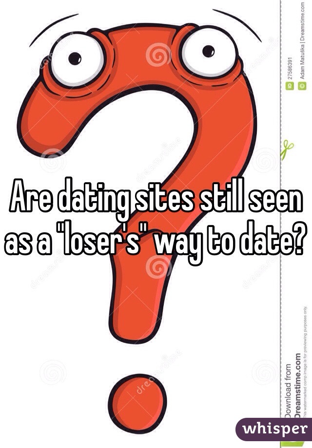 Are dating sites still seen as a "loser's" way to date?