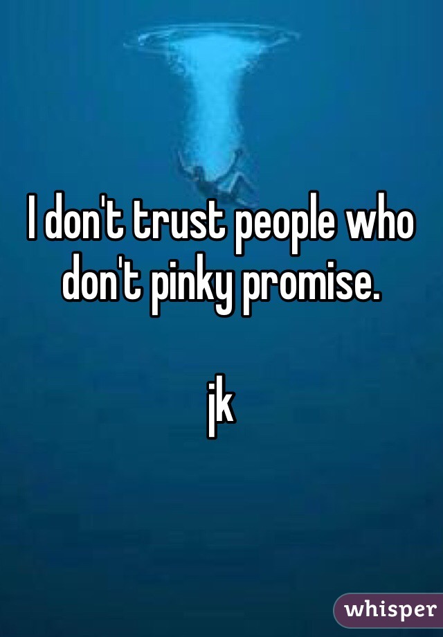 I don't trust people who don't pinky promise. 

jk