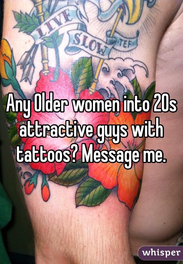 Any Older women into 20s attractive guys with tattoos? Message me. 