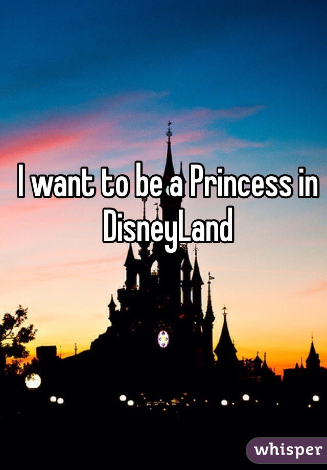 I want to be a Princess in DisneyLand