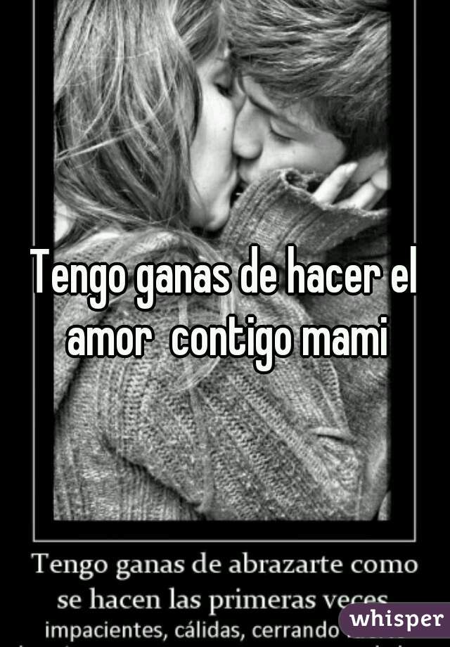 Tengo ganas de hacer el amor  contigo mami
