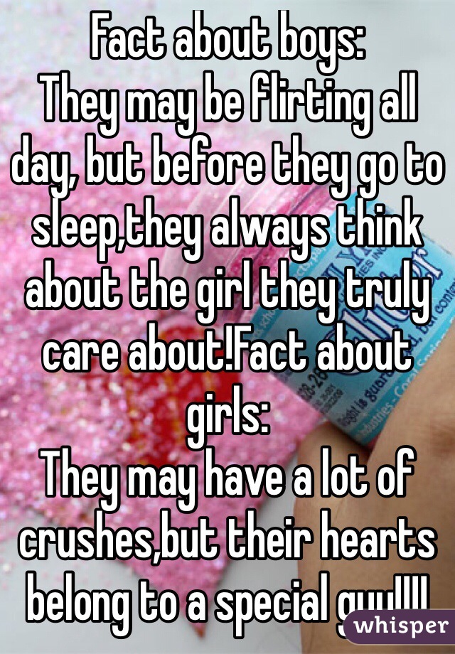 Fact about boys:
They may be flirting all day, but before they go to sleep,they always think about the girl they truly care about!Fact about girls:
They may have a lot of crushes,but their hearts belong to a special guy!!!!
